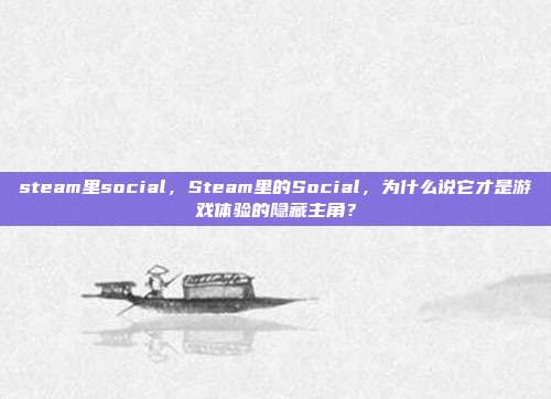 steam里social，Steam里的Social，为什么说它才是游戏体验的隐藏主角？