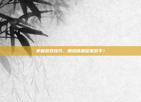 掌握游戏技巧，用烙铁棍征服对手！