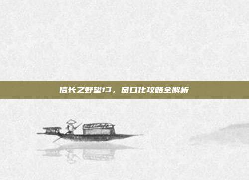 信长之野望13,窗口化攻略全解析
