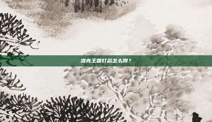 洛克王国灯芯怎么得?