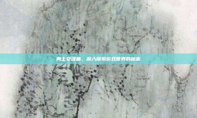 勇士安魂曲，深入探索游戏世界的秘密