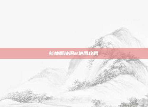 新神雕侠侣2地图攻略
