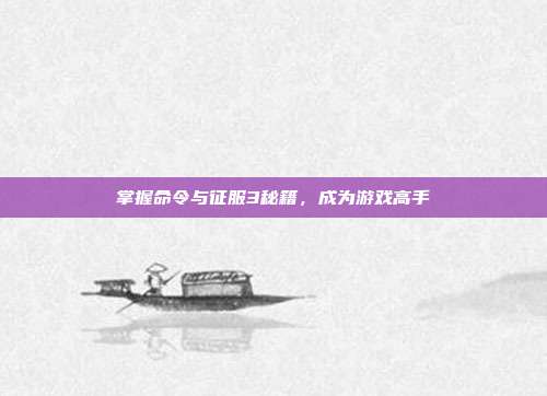 掌握命令与征服3秘籍，成为游戏高手