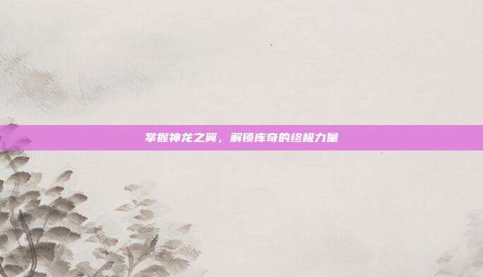 掌握神龙之翼,解锁库奇的终极力量