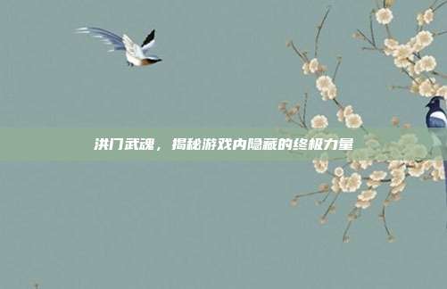 洪门武魂,揭秘游戏内隐藏的终极力量