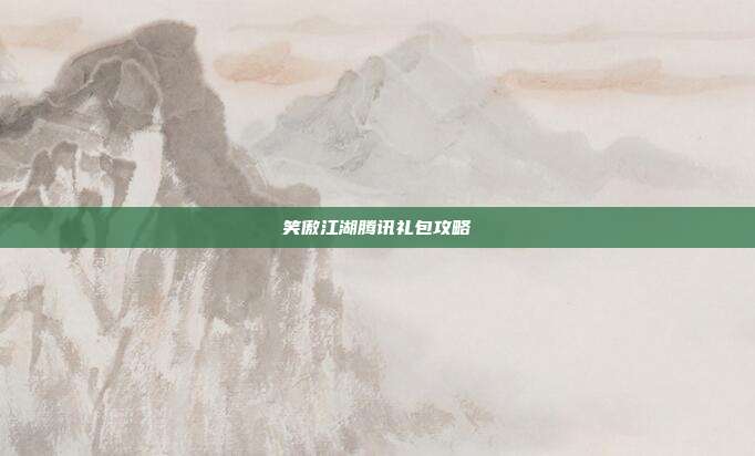 笑傲江湖腾讯礼包攻略