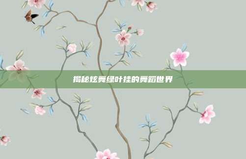 揭秘炫舞绿叶挂的舞蹈世界