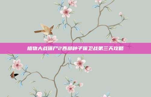 植物大战僵尸2西部种子保卫战第三天攻略