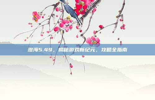 澄海5.49,揭秘游戏新纪元,攻略全指南