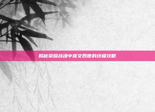 揭秘荣耀战魂中嘉文四世的终极攻略