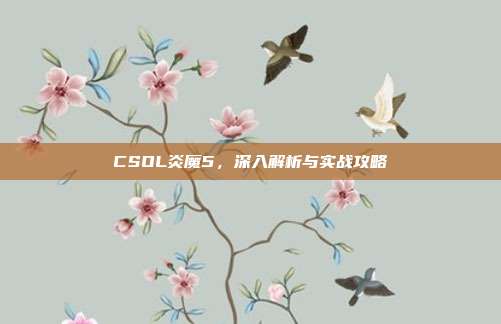 CSOL炎魔5,深入解析与实战攻略