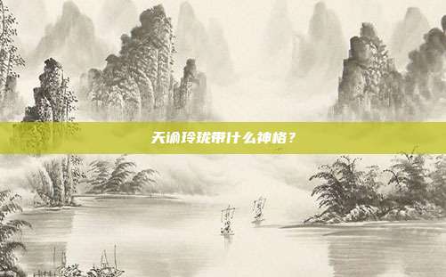 天谕玲珑带什么神格?