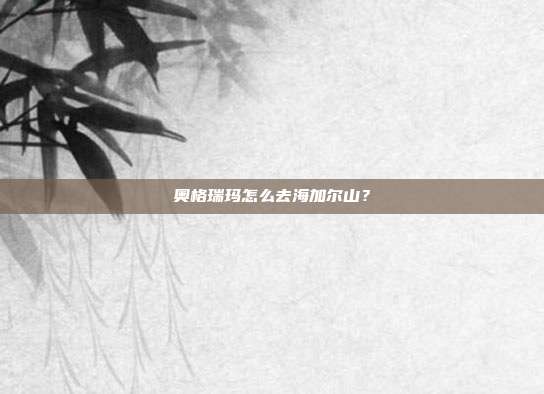 奥格瑞玛怎么去海加尔山?