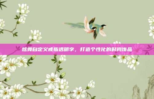 炫舞自定义戒指透明字,打造个性化的时尚饰品