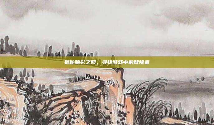 揭秘暗影之网,寻找游戏中的背叛者