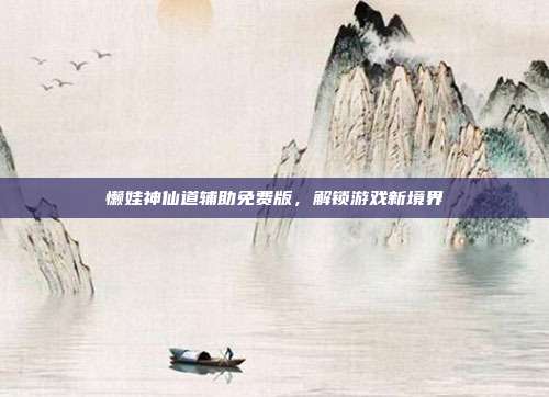 懒娃神仙道辅助免费版，解锁游戏新境界