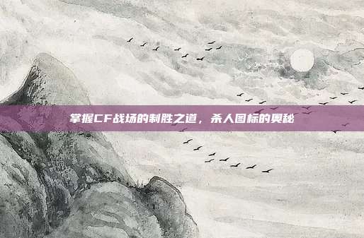 掌握CF战场的制胜之道，杀人图标的奥秘