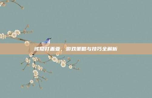 该隐打盖亚,游戏策略与技巧全解析