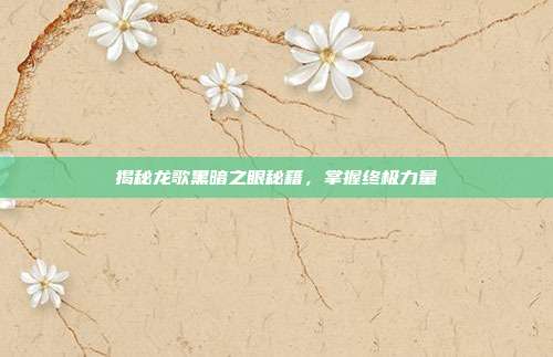 揭秘龙歌黑暗之眼秘籍,掌握终极力量