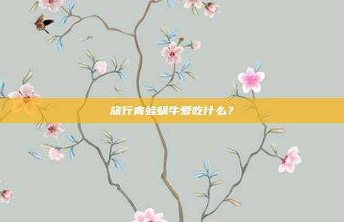 旅行青蛙蜗牛爱吃什么?