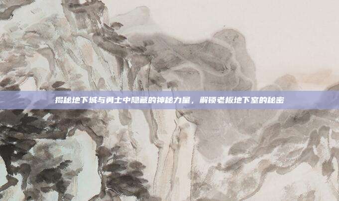 揭秘地下城与勇士中隐藏的神秘力量,解锁老板地下室的秘密
