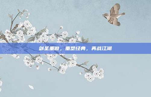 剑圣重做，重塑经典，再战江湖
