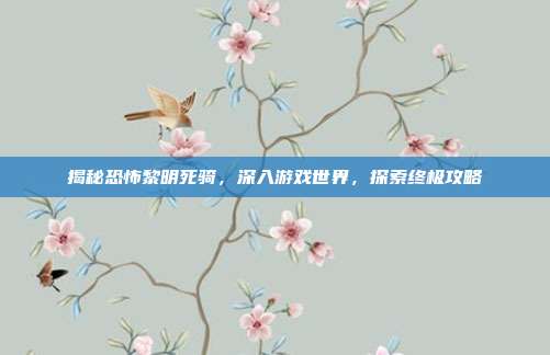 揭秘恐怖黎明死骑,深入游戏世界,探索终极攻略