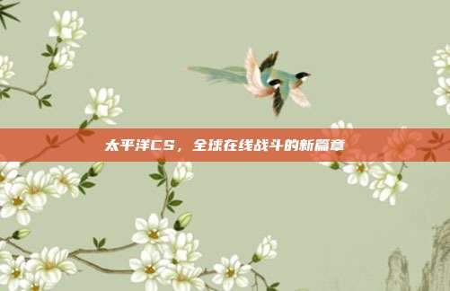 太平洋CS,全球在线战斗的新篇章