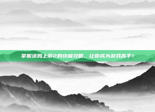掌握涂鸦上帝2的终极攻略,让你成为游戏高手!