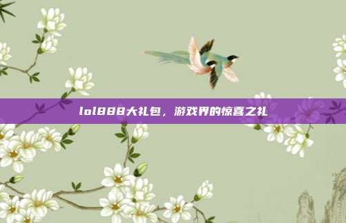 lol888大礼包,游戏界的惊喜之礼