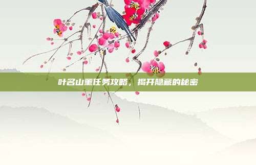 叶名山薰任务攻略,揭开隐藏的秘密