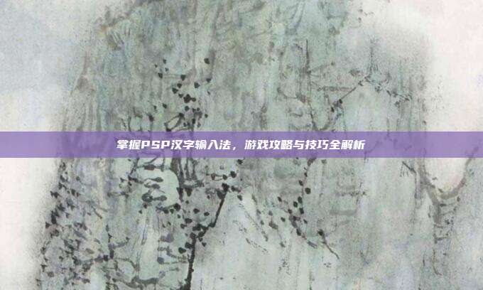 掌握PSP汉字输入法,游戏攻略与技巧全解析