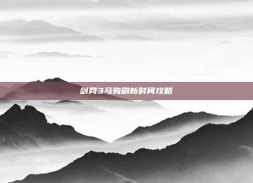 剑网3马驹刷新时间攻略