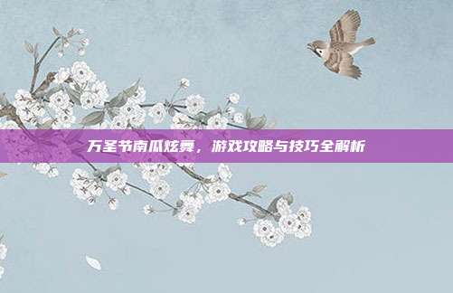 万圣节南瓜炫舞,游戏攻略与技巧全解析