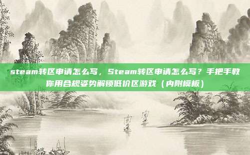steam转区申请怎么写，Steam转区申请怎么写？手把手教你用合规姿势解锁低价区游戏（内附模板）
