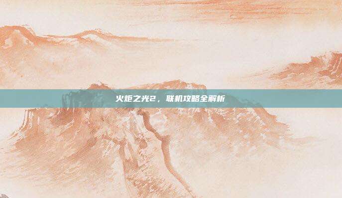 火炬之光2，联机攻略全解析