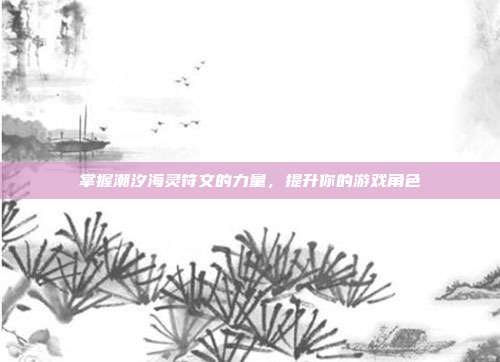 掌握潮汐海灵符文的力量，提升你的游戏角色