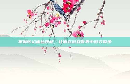 掌握梦幻诛仙技能,让你在游戏世界中游刃有余