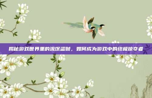 揭秘游戏世界里的流氓盗贼,如何成为游戏中的终极掠夺者
