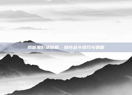 揭秘鬼影镇秘籍,提升战斗技巧与策略