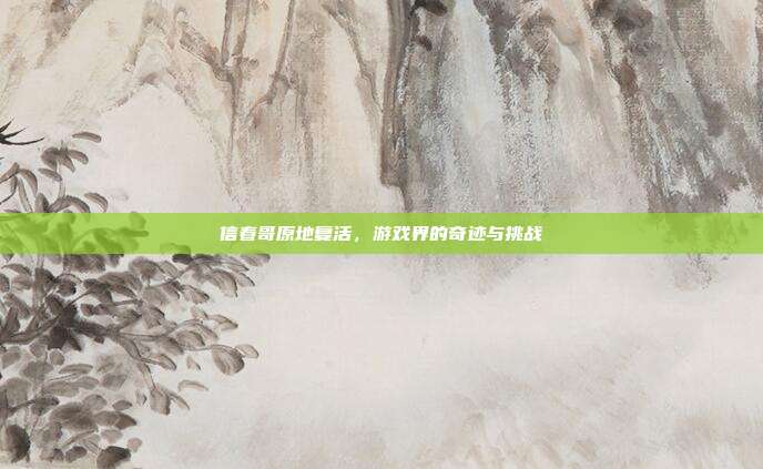 信春哥原地复活，游戏界的奇迹与挑战