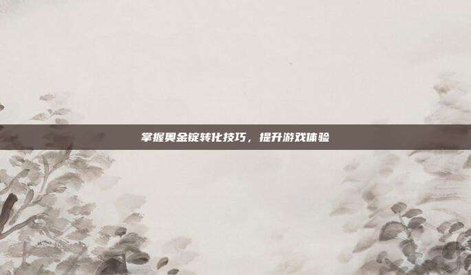 掌握奥金锭转化技巧,提升游戏体验