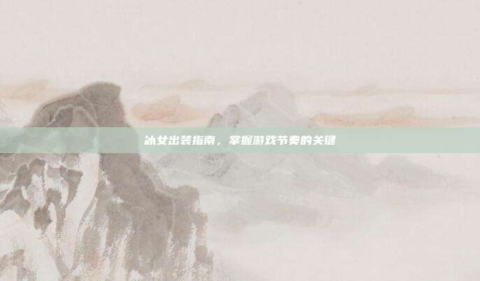 冰女出装指南,掌握游戏节奏的关键