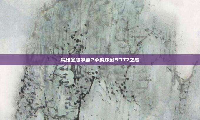 揭秘星际争霸2中的序数5377之谜