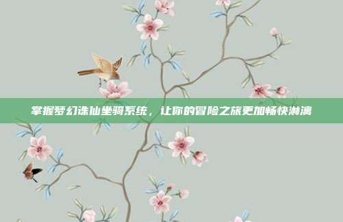 掌握梦幻诛仙坐骑系统,让你的冒险之旅更加畅快淋漓