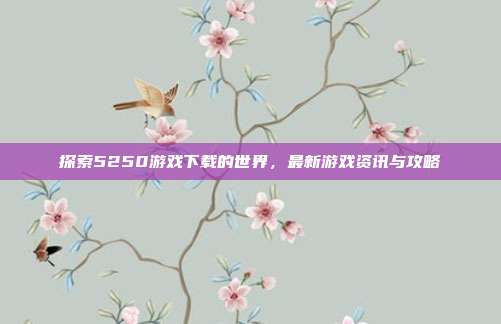 探索5250游戏下载的世界,最新游戏资讯与攻略