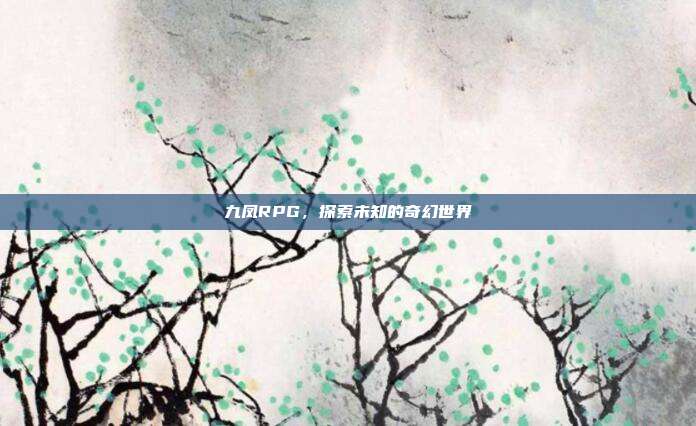九凤RPG,探索未知的奇幻世界