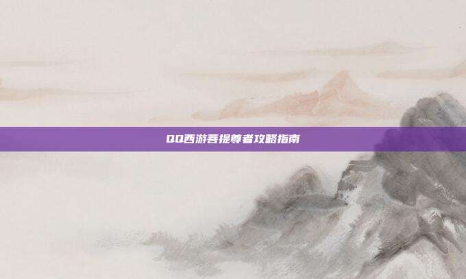 QQ西游菩提尊者攻略指南