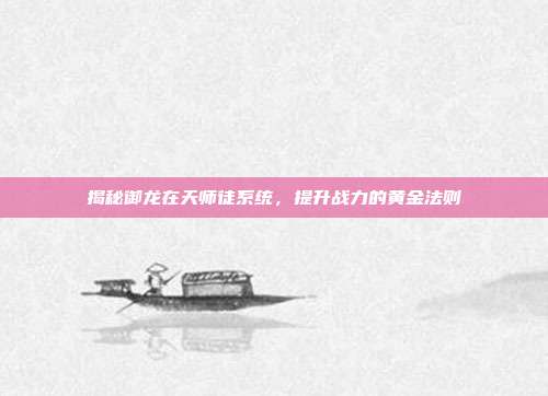 揭秘御龙在天师徒系统,提升战力的黄金法则