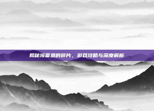 揭秘埃霍恩的碎片，游戏攻略与深度解析